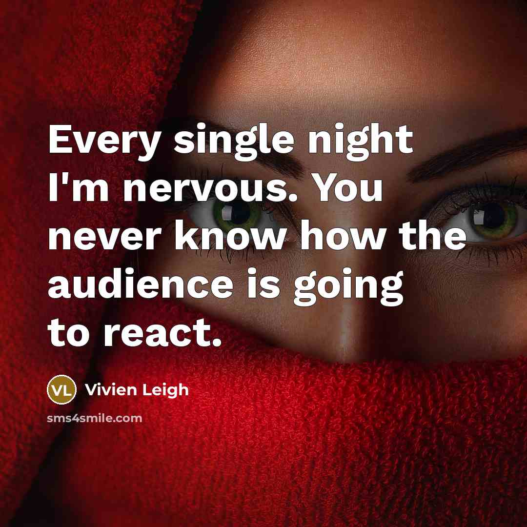 “Every single night I'm nervous. You never know how the audience is going to react.” quote by Vivien Leigh
