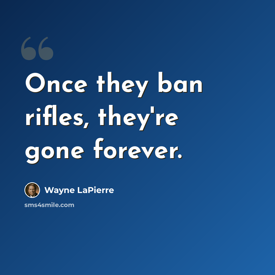 “Once they ban rifles, they're gone forever.” quote by Wayne LaPierre