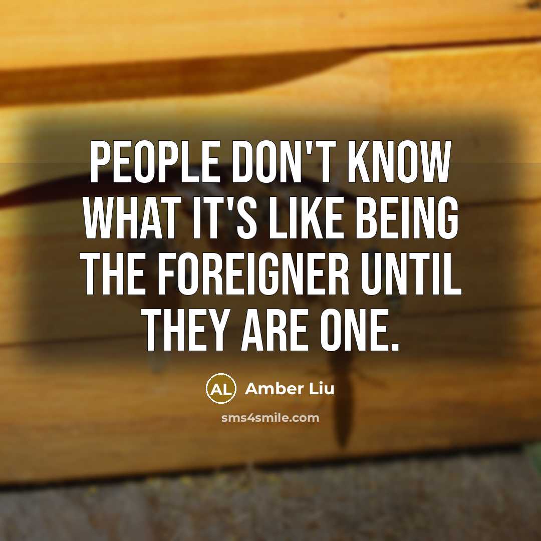 “People don't know what it's like being the foreigner until they are one.” quote by Amber Liu