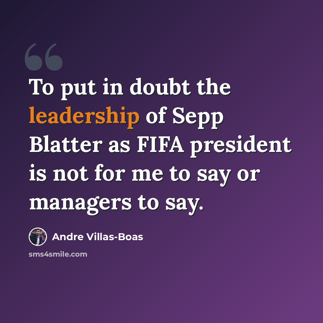 “To put in doubt the leadership of Sepp Blatter as FIFA president is not for me to say or managers to say.” quote by Andre Villas-Boas