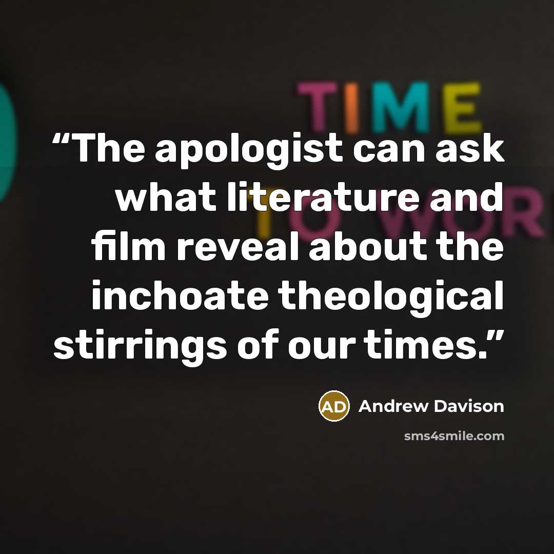 “The apologist can ask what literature and film reveal about the inchoate theological stirrings of our times.” quote by Andrew Davison
