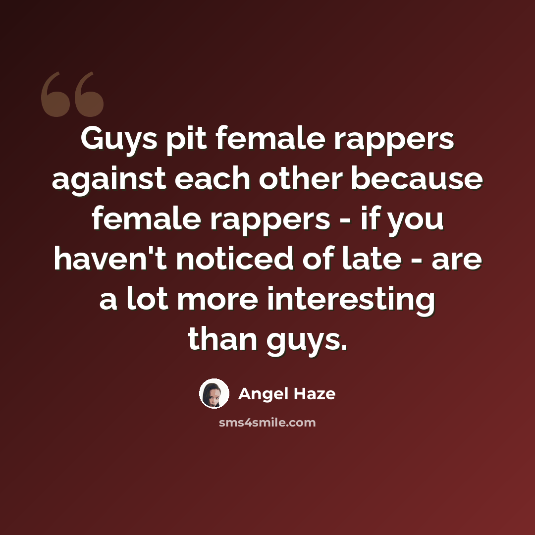“Guys pit female rappers against each other because female rappers - if you haven't noticed of late - are a lot more interesting than guys.” quote by Angel Haze