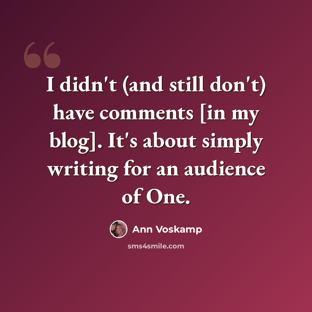 “I didn't (and still don't) have comments [in my blog]. It's about simply writing for an audience of One.” quote by Ann Voskamp