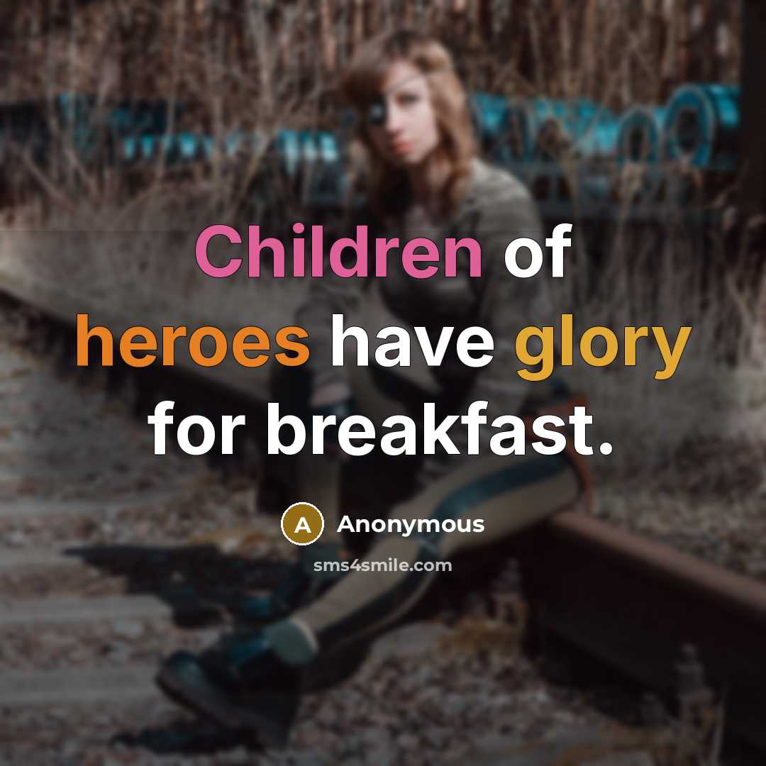 “Children of heroes have glory for breakfast.” quote by Anonymous
