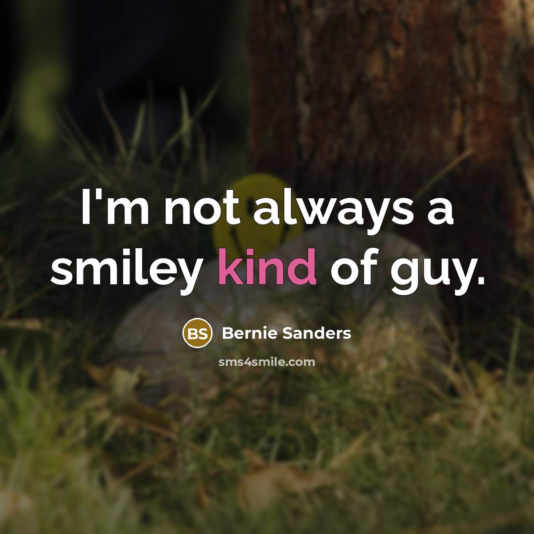 “I'm not always a smiley kind of guy.” quote by Bernie Sanders
