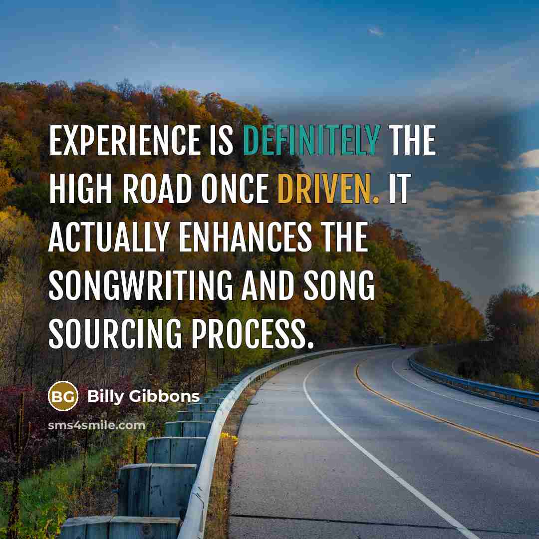 “Experience is definitely the high road once driven. It actually enhances the songwriting and song sourcing process.” quote by Billy Gibbons