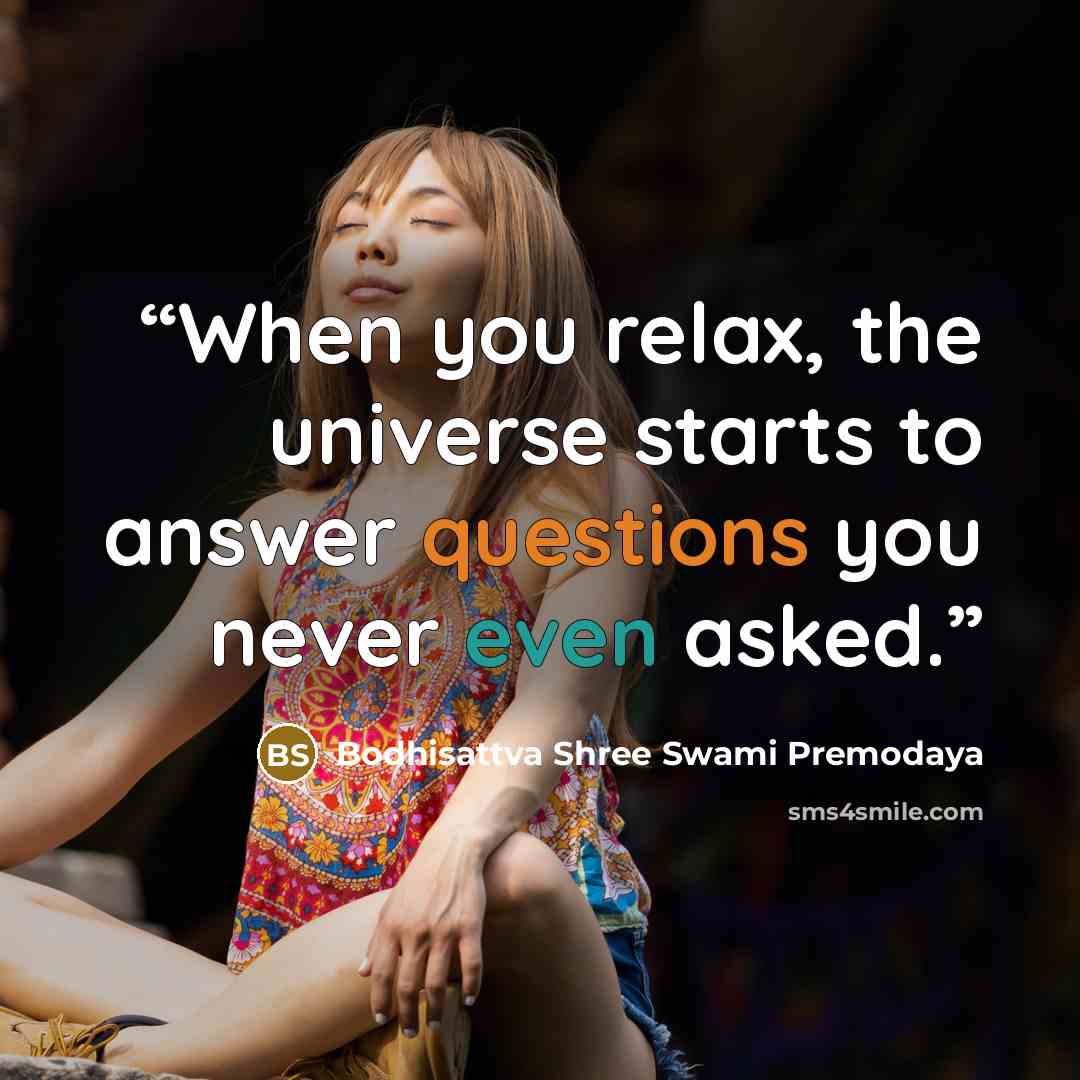 “When you relax, the universe starts to answer questions you never even asked.” quote by Bodhisattva Shree Swami Premodaya