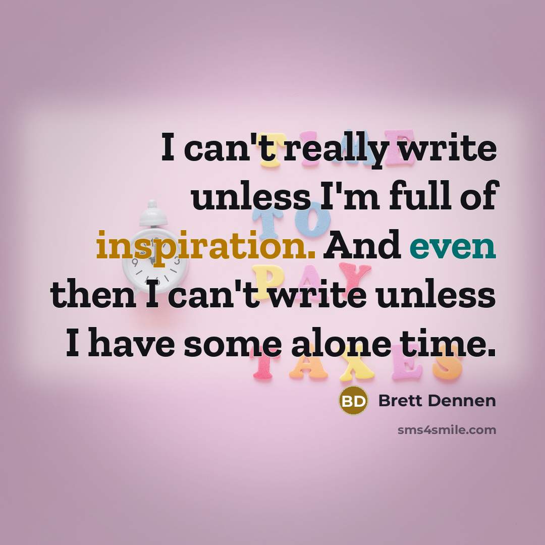 “I can't really write unless I'm full of inspiration. And even then I can't write unless I have some alone time.” quote by Brett Dennen