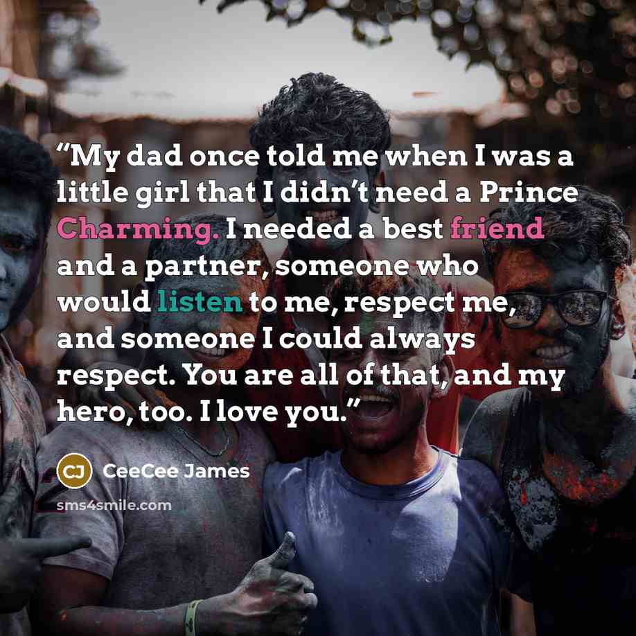 “My dad once told me when I was a little girl that I didn’t need a Prince Charming. I needed a best friend and a partner, someone who would listen to me, respect me, and someone I could always respect. You are all of that, and my hero, too. I love you.” quote by CeeCee James