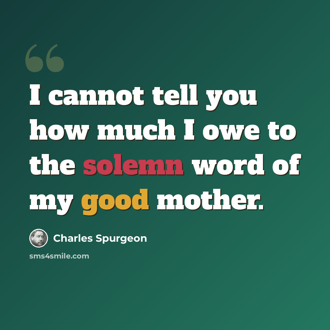“I cannot tell you how much I owe to the solemn word of my good mother.” quote by Charles Spurgeon