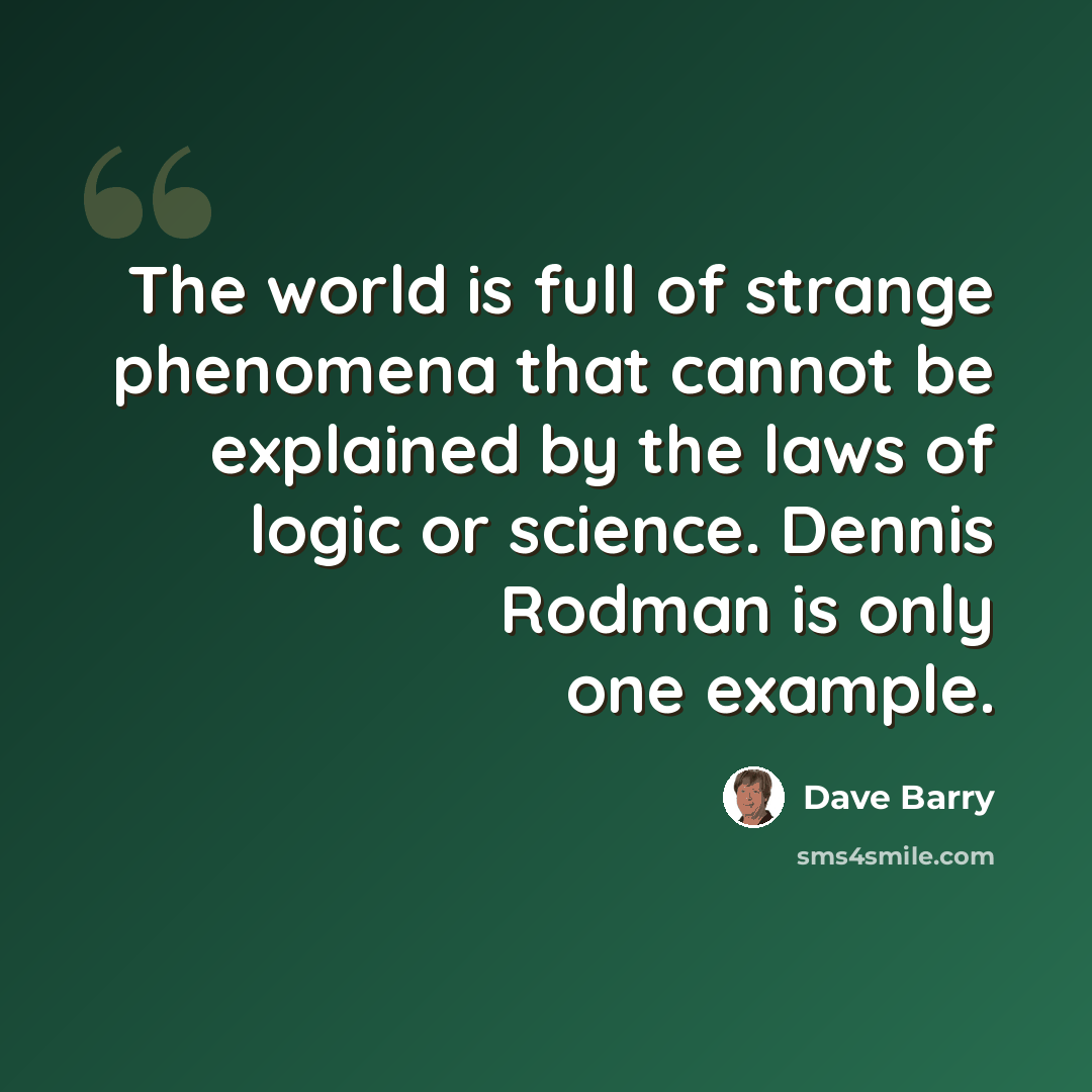 “The world is full of strange phenomena that cannot be explained by the laws of logic or science. Dennis Rodman is only one example.” quote by Dave Barry