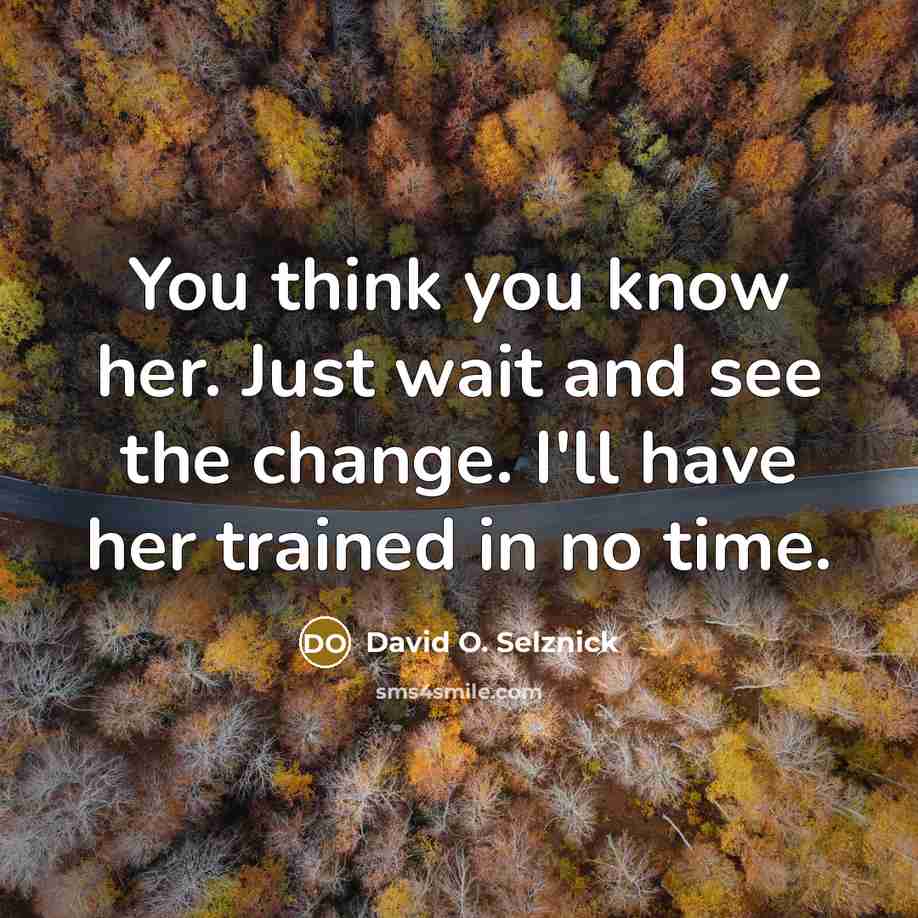 “You think you know her. Just wait and see the change. I'll have her trained in no time.” quote by David O. Selznick