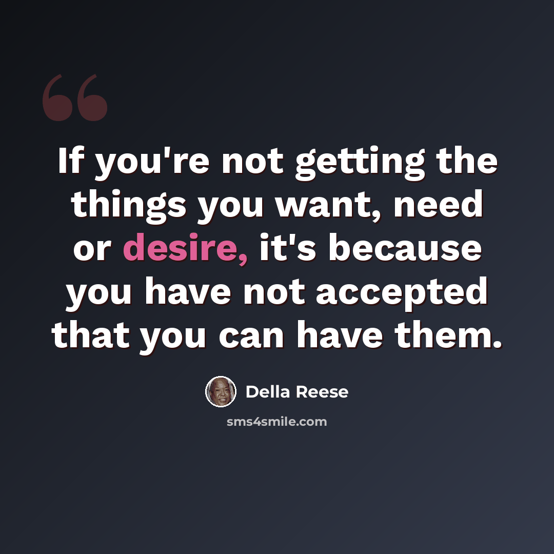 “If you're not getting the things you want, need or desire, it's because you have not accepted that you can have them.” quote by Della Reese