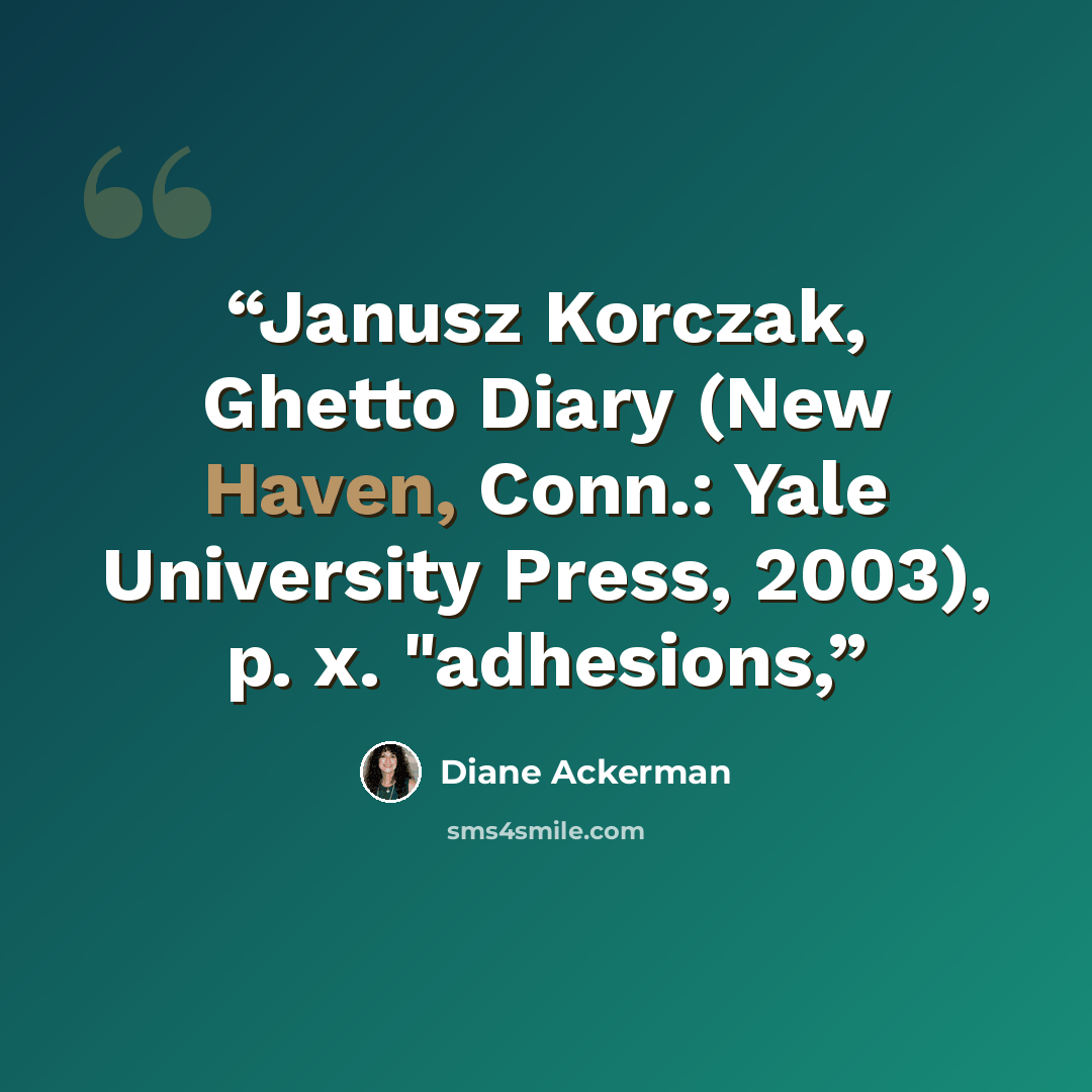 “Janusz Korczak, Ghetto Diary (New Haven, Conn.: Yale University Press, 2003), p. x. "adhesions,” quote by Diane Ackerman