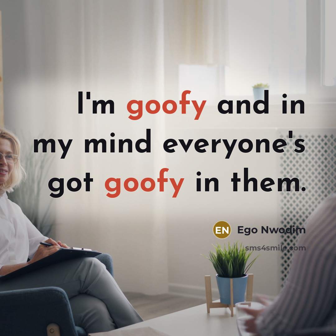 “I'm goofy and in my mind everyone's got goofy in them.” quote by Ego Nwodim