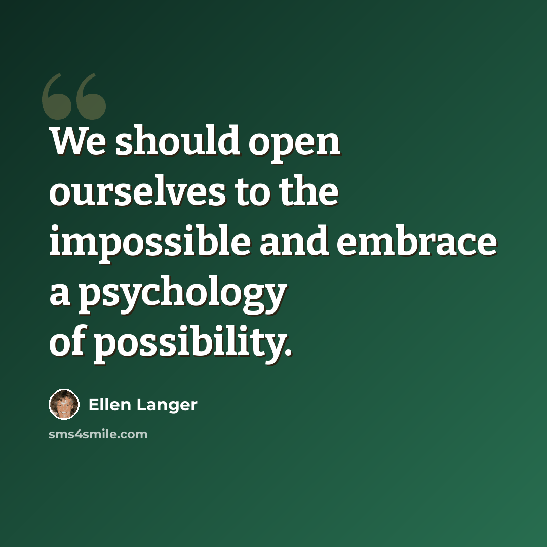 “We should open ourselves to the impossible and embrace a psychology of possibility.” quote by Ellen Langer