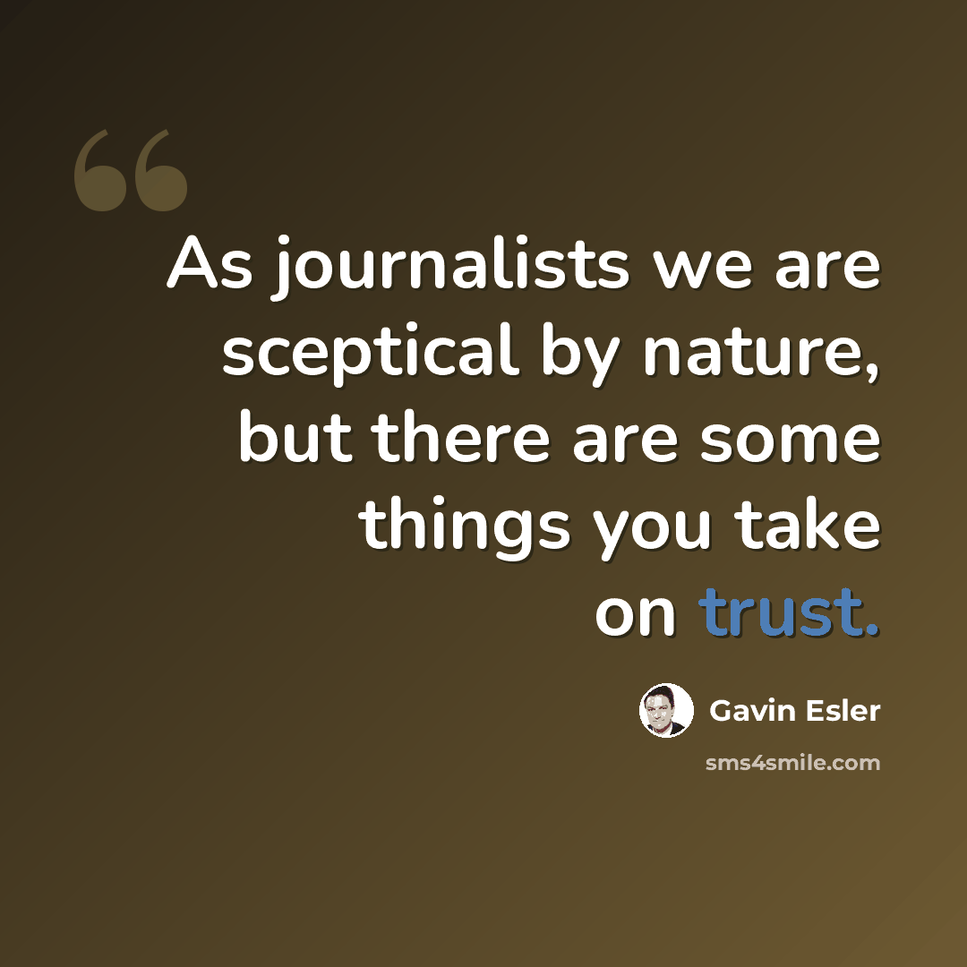 “As journalists we are sceptical by nature, but there are some things you take on trust.” quote by Gavin Esler