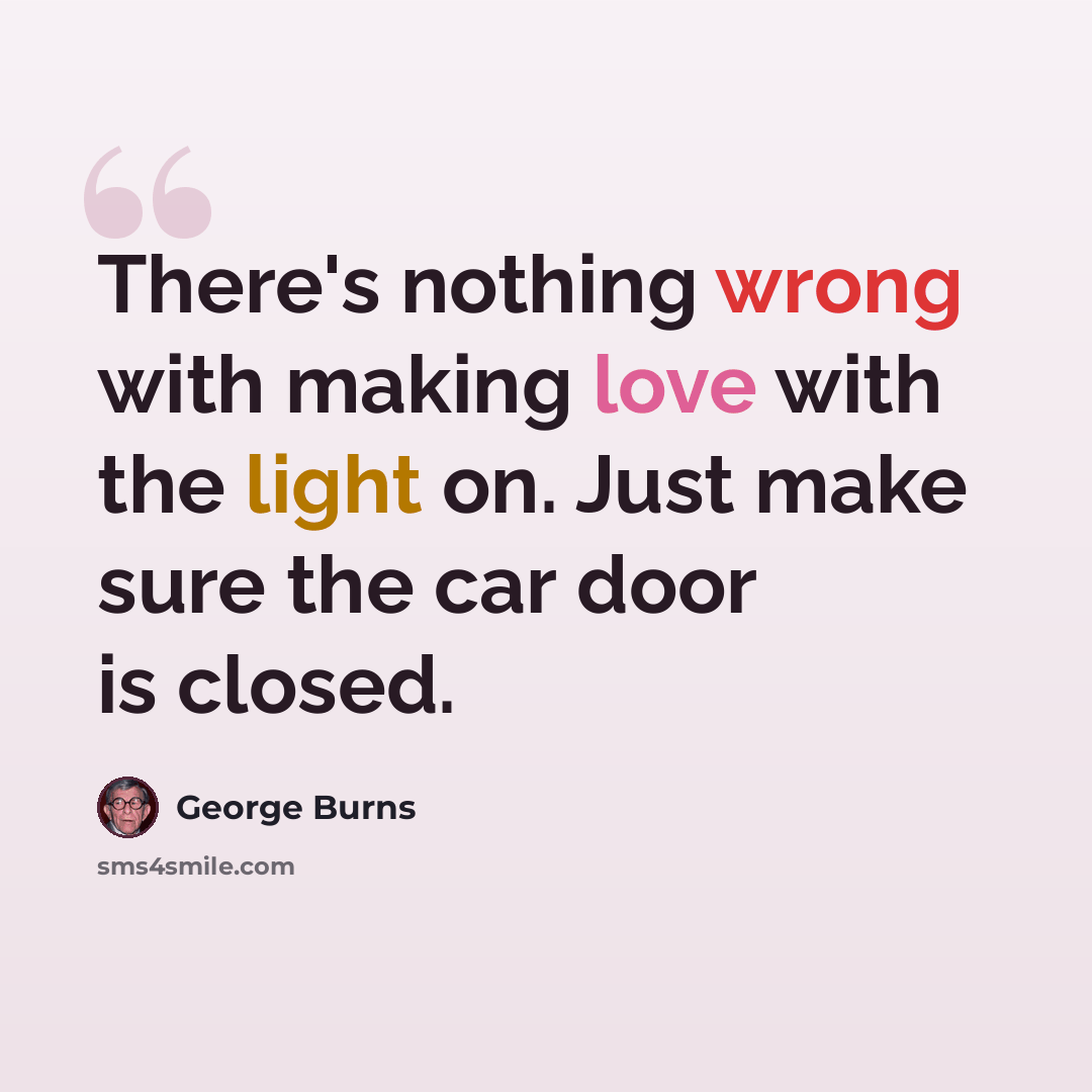 “There's nothing wrong with making love with the light on. Just make sure the car door is closed.” quote by George Burns