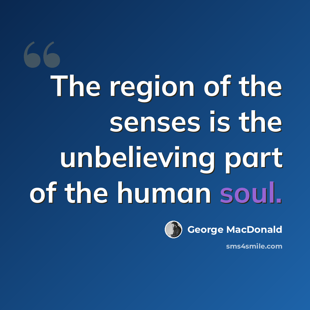 “The region of the senses is the unbelieving part of the human soul.” quote by George MacDonald