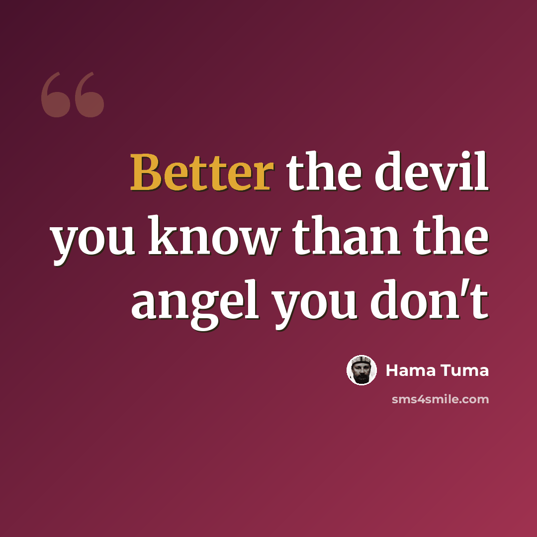 “Better the devil you know than the angel you don't” quote by Hama Tuma