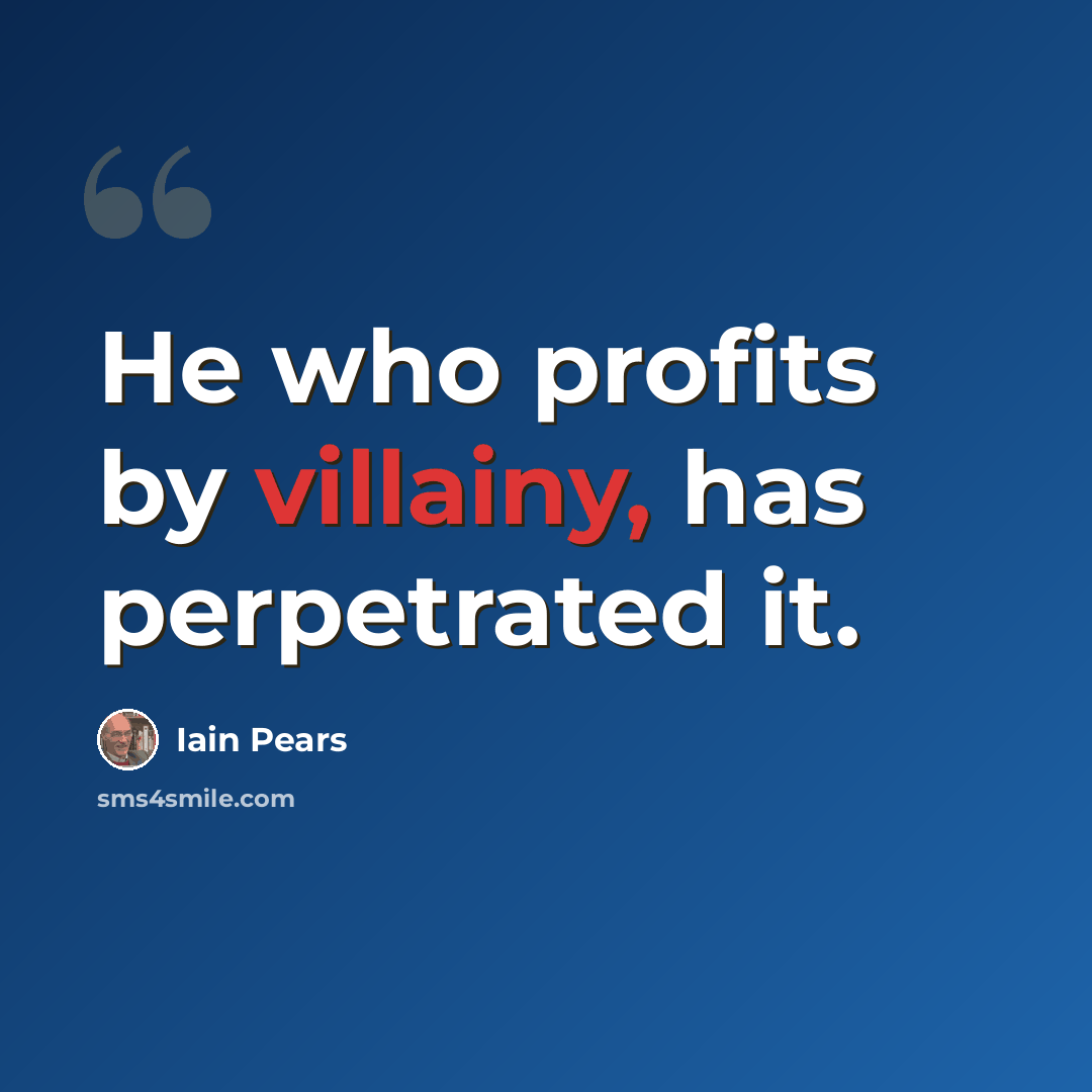 “He who profits by villainy, has perpetrated it.” quote by Iain Pears