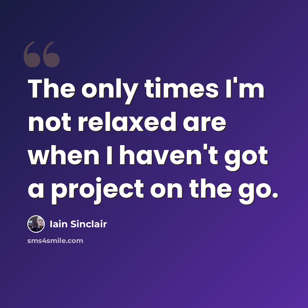 “The only times I'm not relaxed are when I haven't got a project on the go.” quote by Iain Sinclair