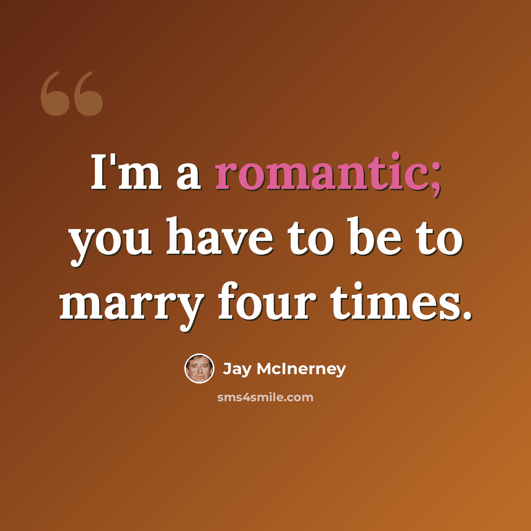 “I'm a romantic; you have to be to marry four times.” quote by Jay McInerney