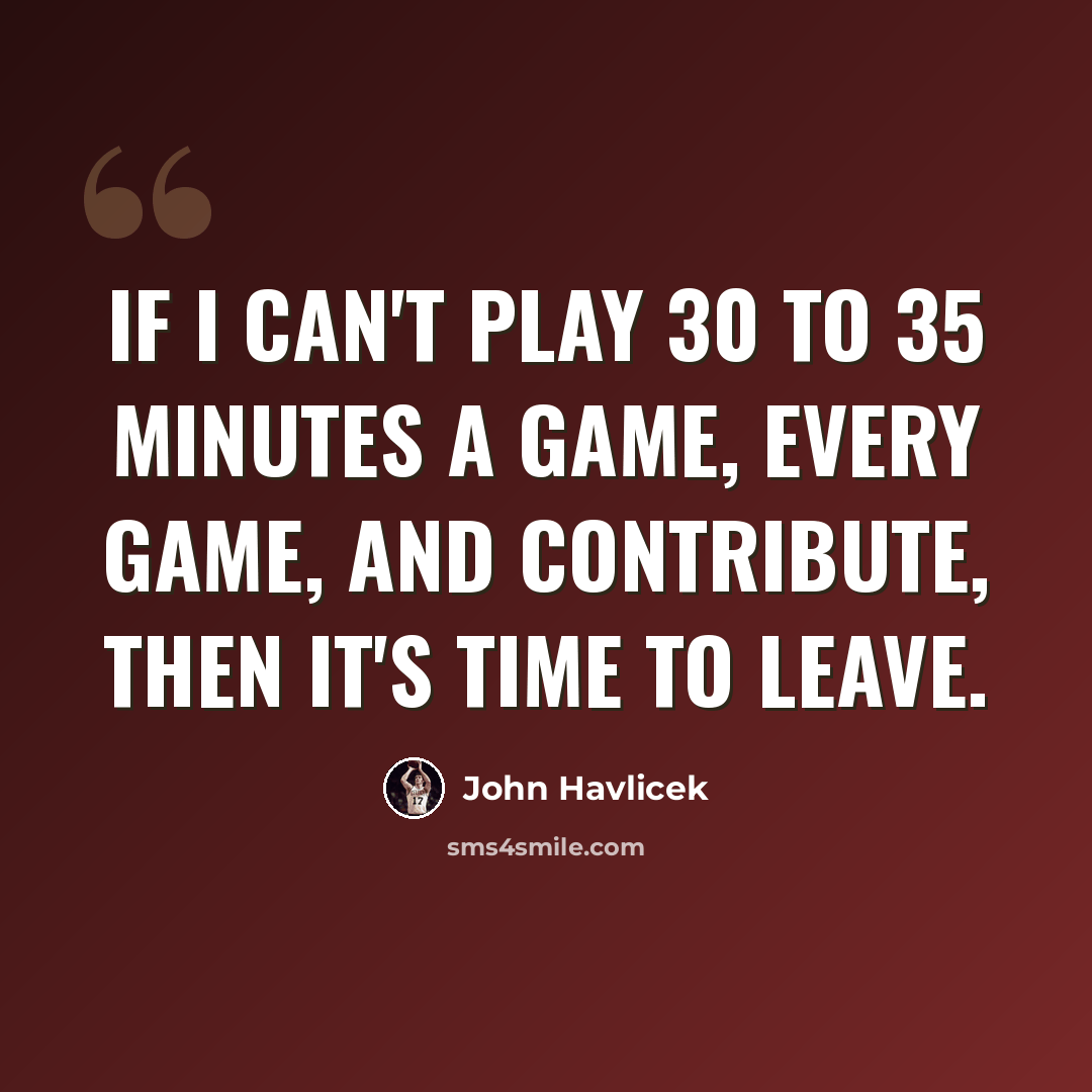 “If I can't play 30 to 35 minutes a game, every game, and contribute, then it's time to leave.” quote by John Havlicek