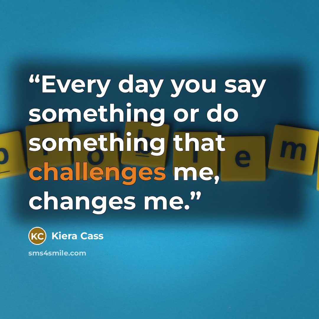 “Every day you say something or do something that challenges me, changes me.” quote by Kiera Cass