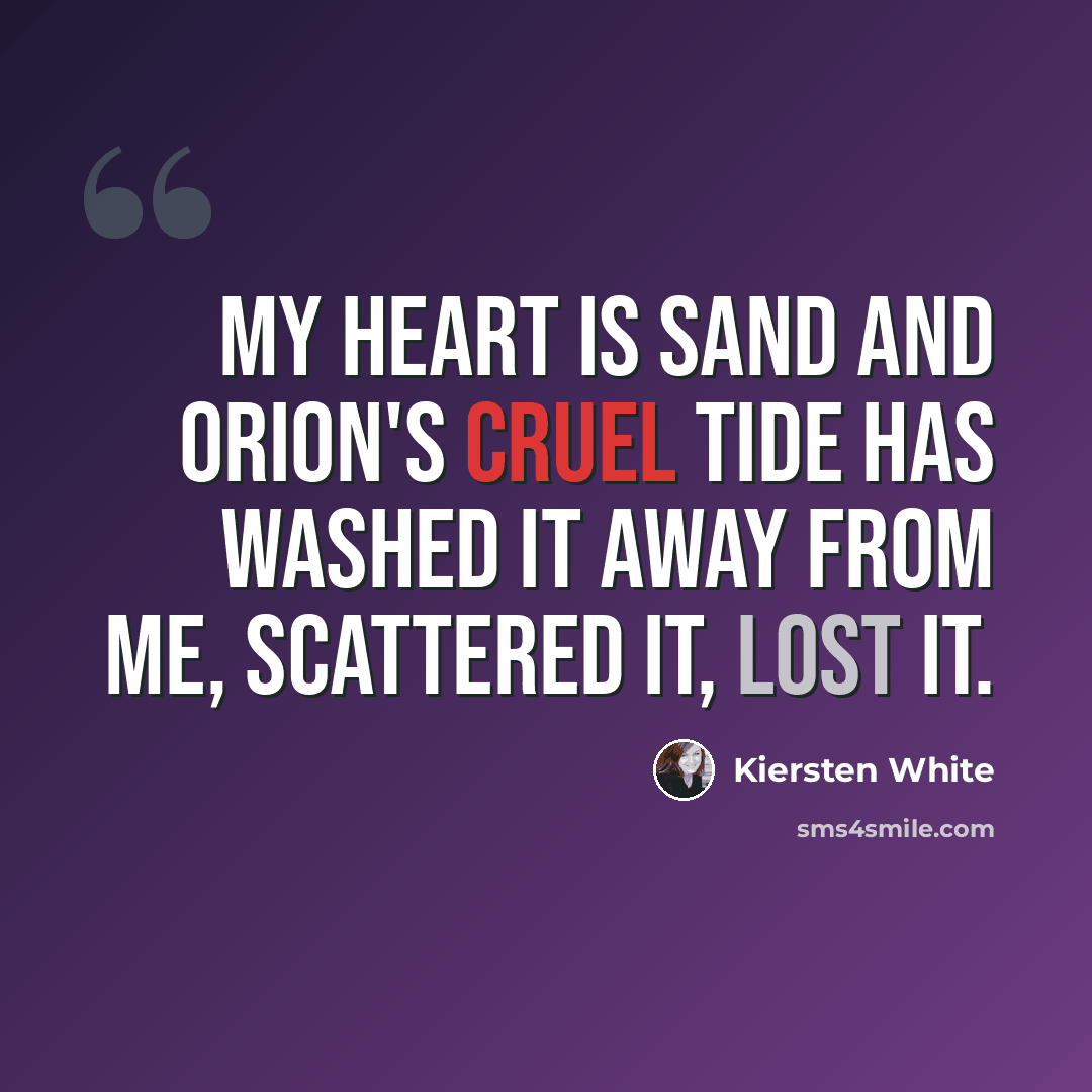 “My heart is sand and Orion's cruel tide has washed it away from me, scattered it, lost it.” quote by Kiersten White