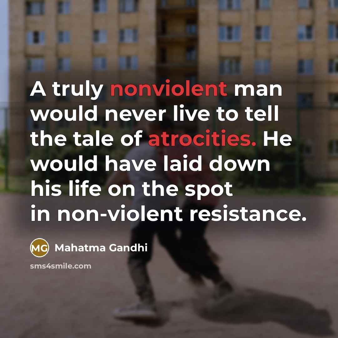“A truly nonviolent man would never live to tell the tale of atrocities. He would have laid down his life on the spot in non-violent resistance.” quote by Mahatma Gandhi