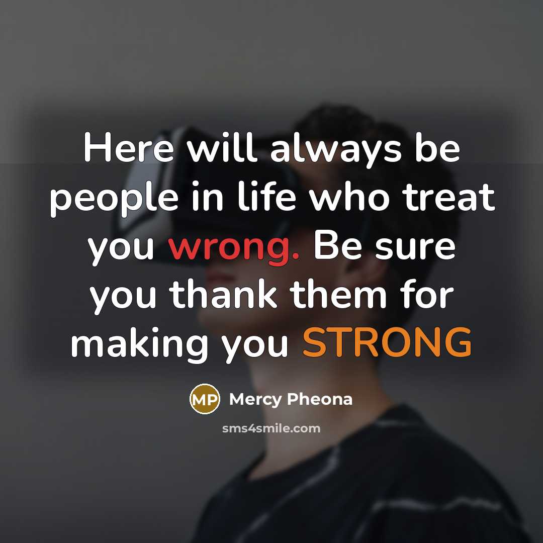 “Here will always be people in life who treat you wrong. Be sure you thank them for making you STRONG” quote by Mercy Pheona