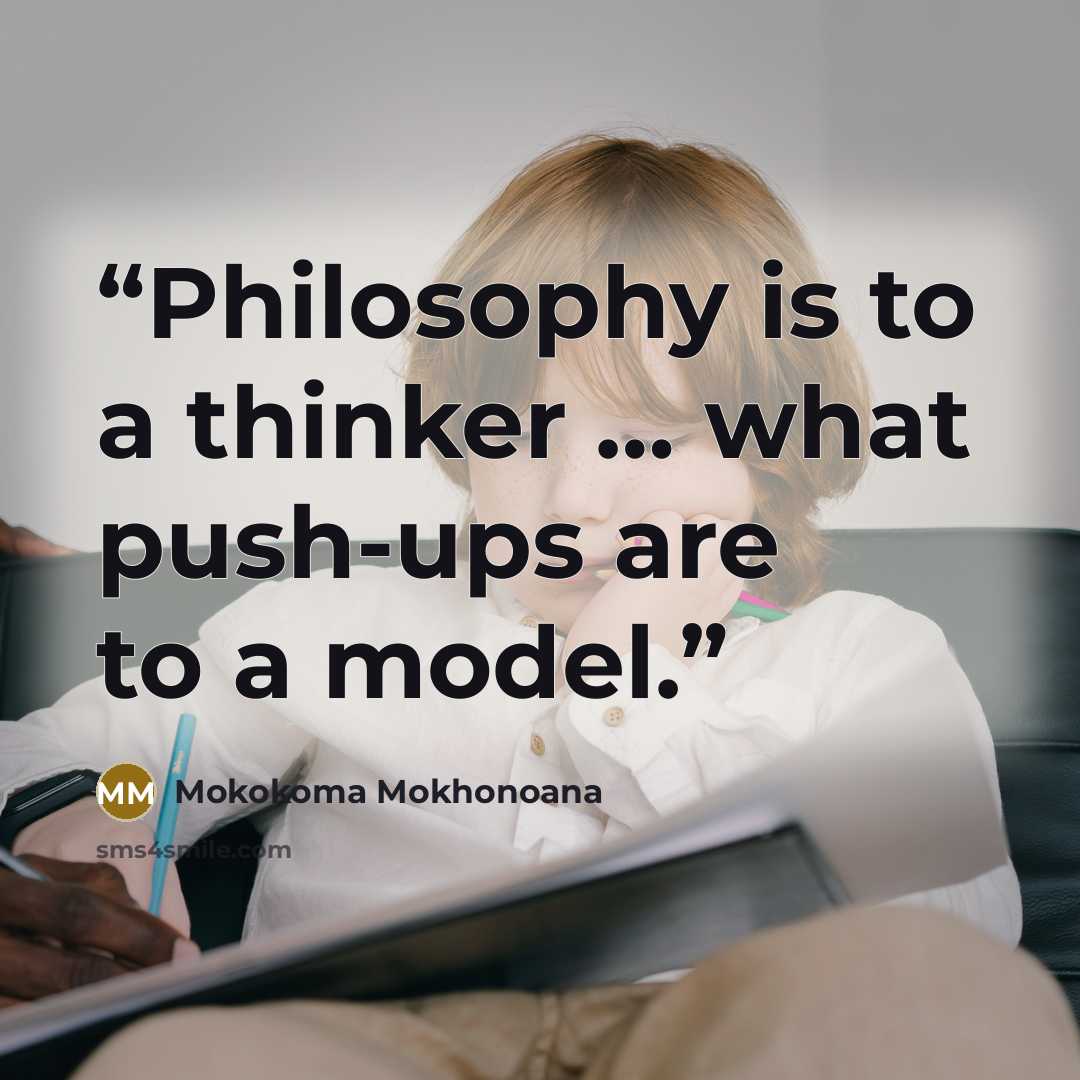“Philosophy is to a thinker … what push-ups are to a model.” quote by Mokokoma Mokhonoana
