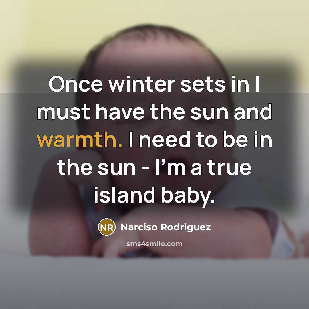 “Once winter sets in I must have the sun and warmth. I need to be in the sun - I'm a true island baby.” quote by Narciso Rodriguez
