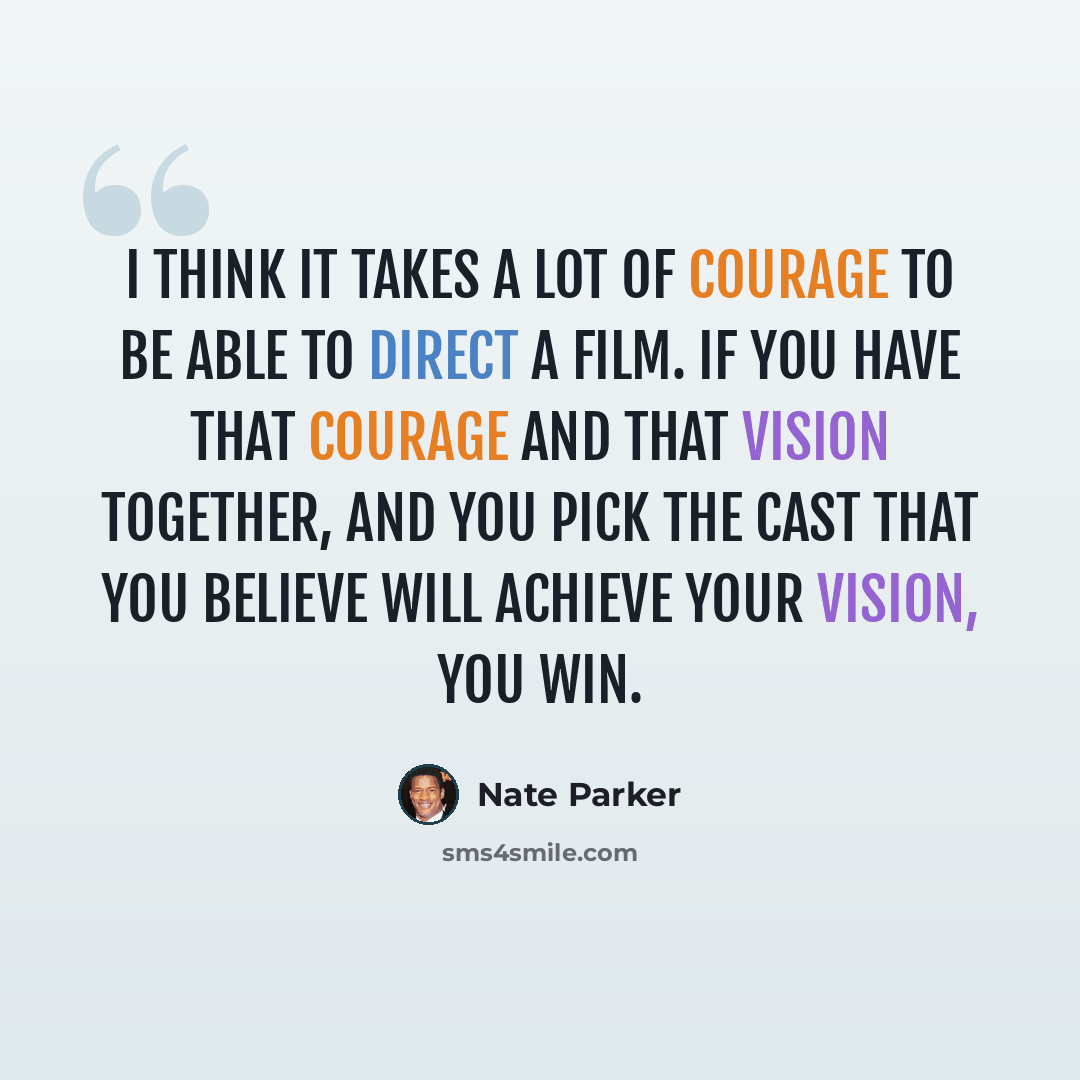 “I think it takes a lot of courage to be able to direct a film. If you have that courage and that vision together, and you pick the cast that you believe will achieve your vision, you win.” quote by Nate Parker
