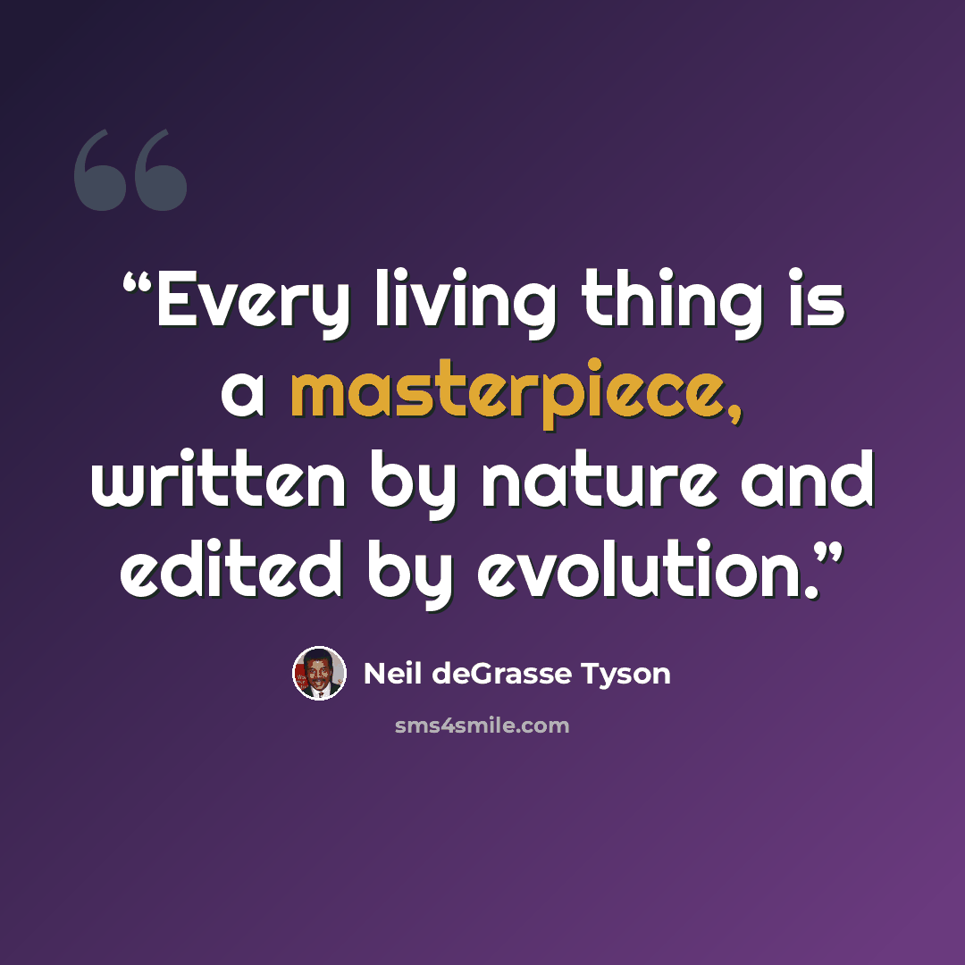 “Every living thing is a masterpiece, written by nature and edited by evolution.” quote by Neil deGrasse Tyson