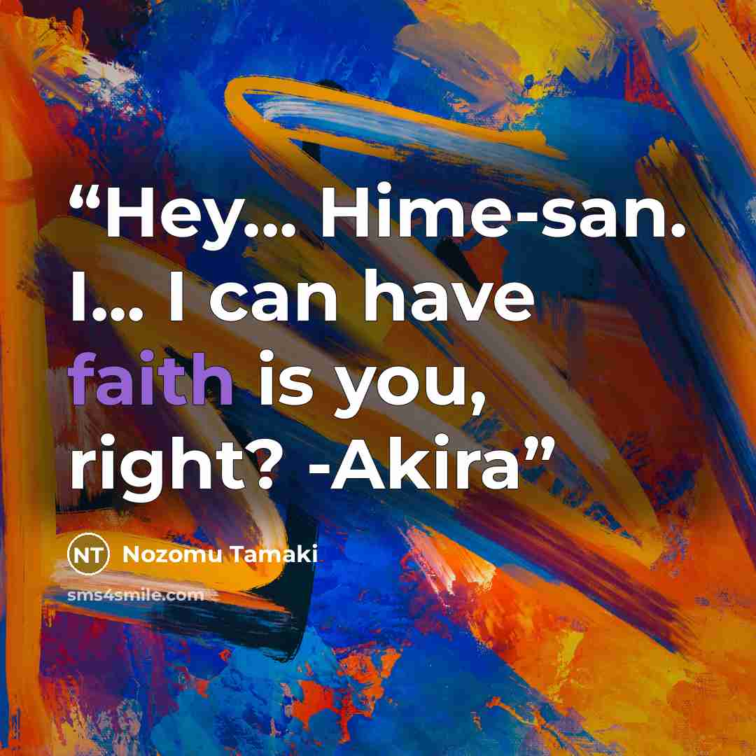 “Hey... Hime-san. I... I can have faith is you, right? -Akira” quote by Nozomu Tamaki