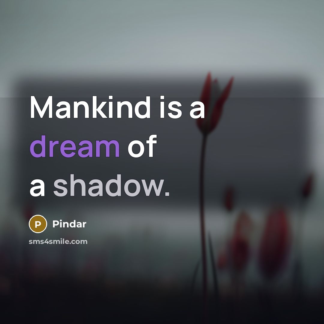 “Mankind is a dream of a shadow.” quote by Pindar