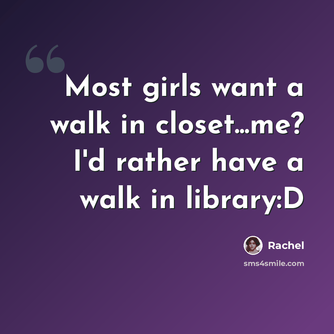 “Most girls want a walk in closet...me? I'd rather have a walk in library:D” quote by Rachel