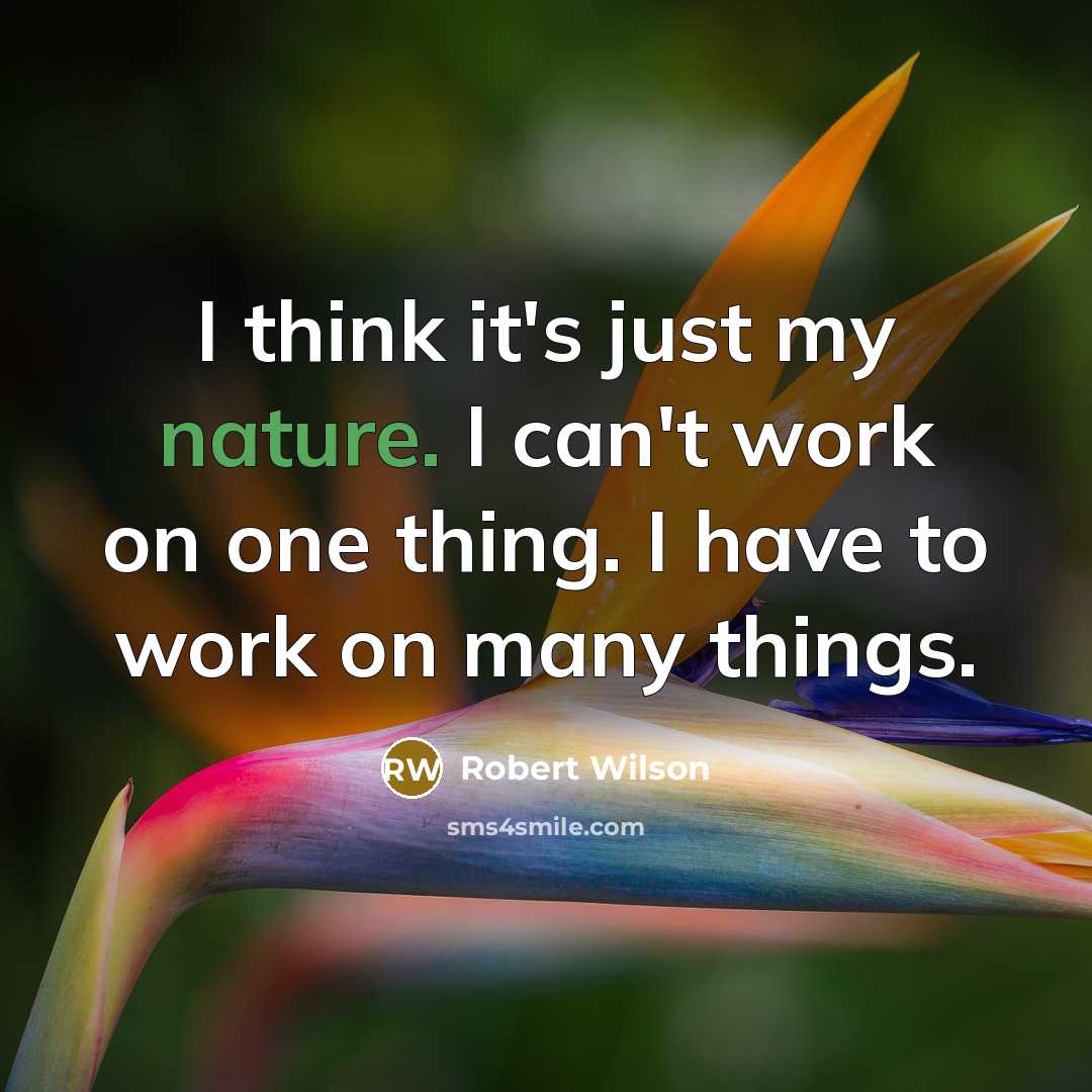 “I think it's just my nature. I can't work on one thing. I have to work on many things.” quote by Robert Wilson