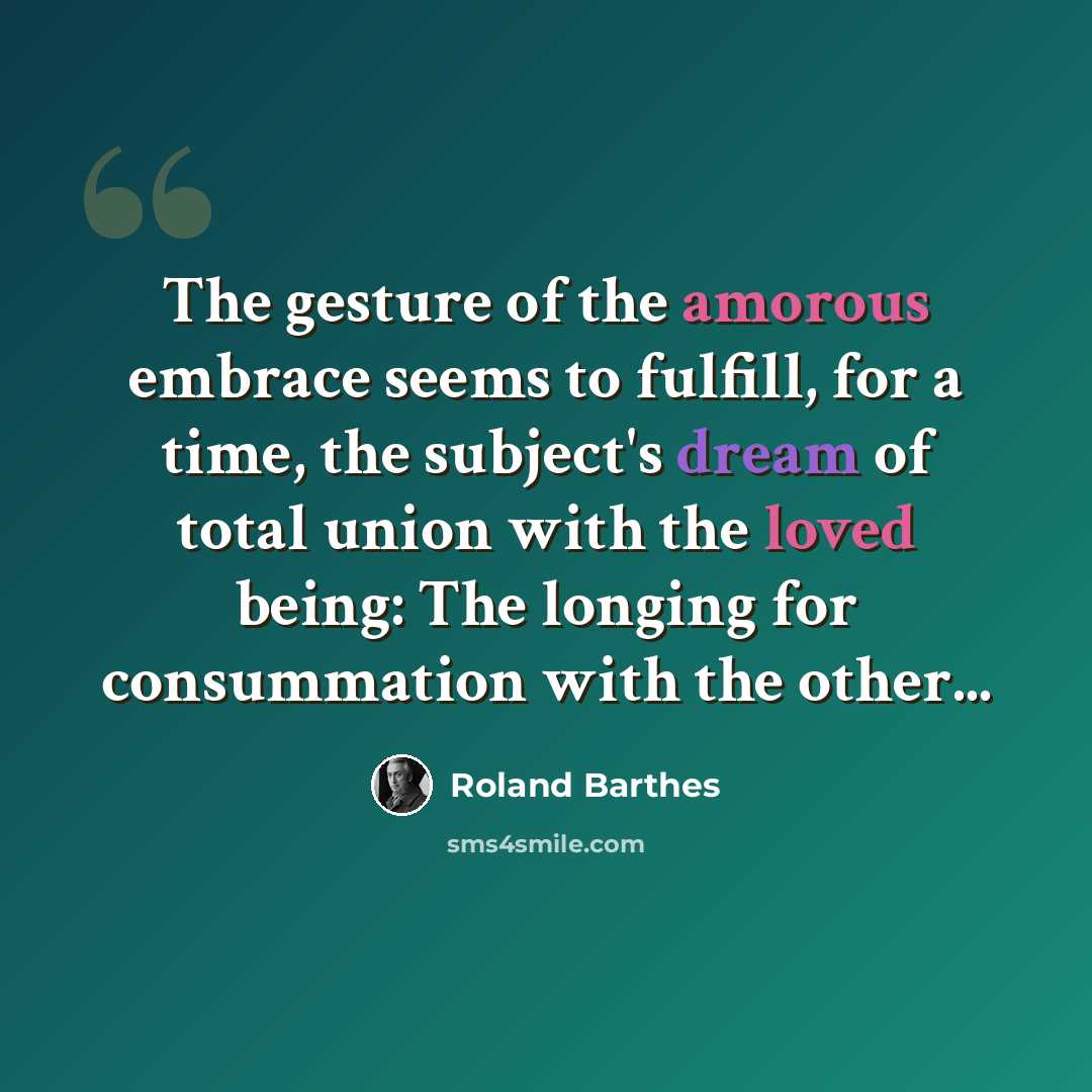 “The gesture of the amorous embrace seems to fulfill, for a time, the subject's dream of total union with the loved being: The longing for consummation with the other...” quote by Roland Barthes
