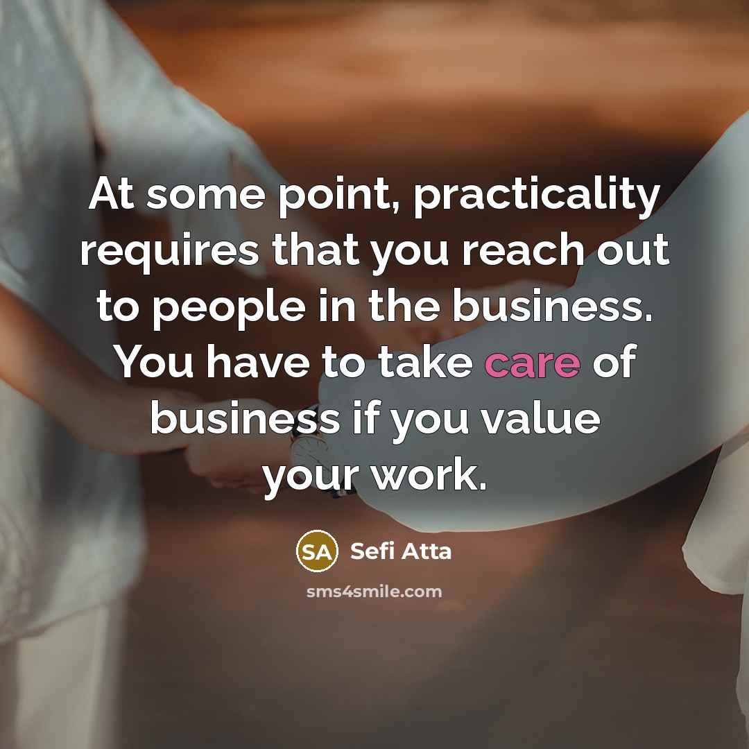“At some point, practicality requires that you reach out to people in the business. You have to take care of business if you value your work.” quote by Sefi Atta