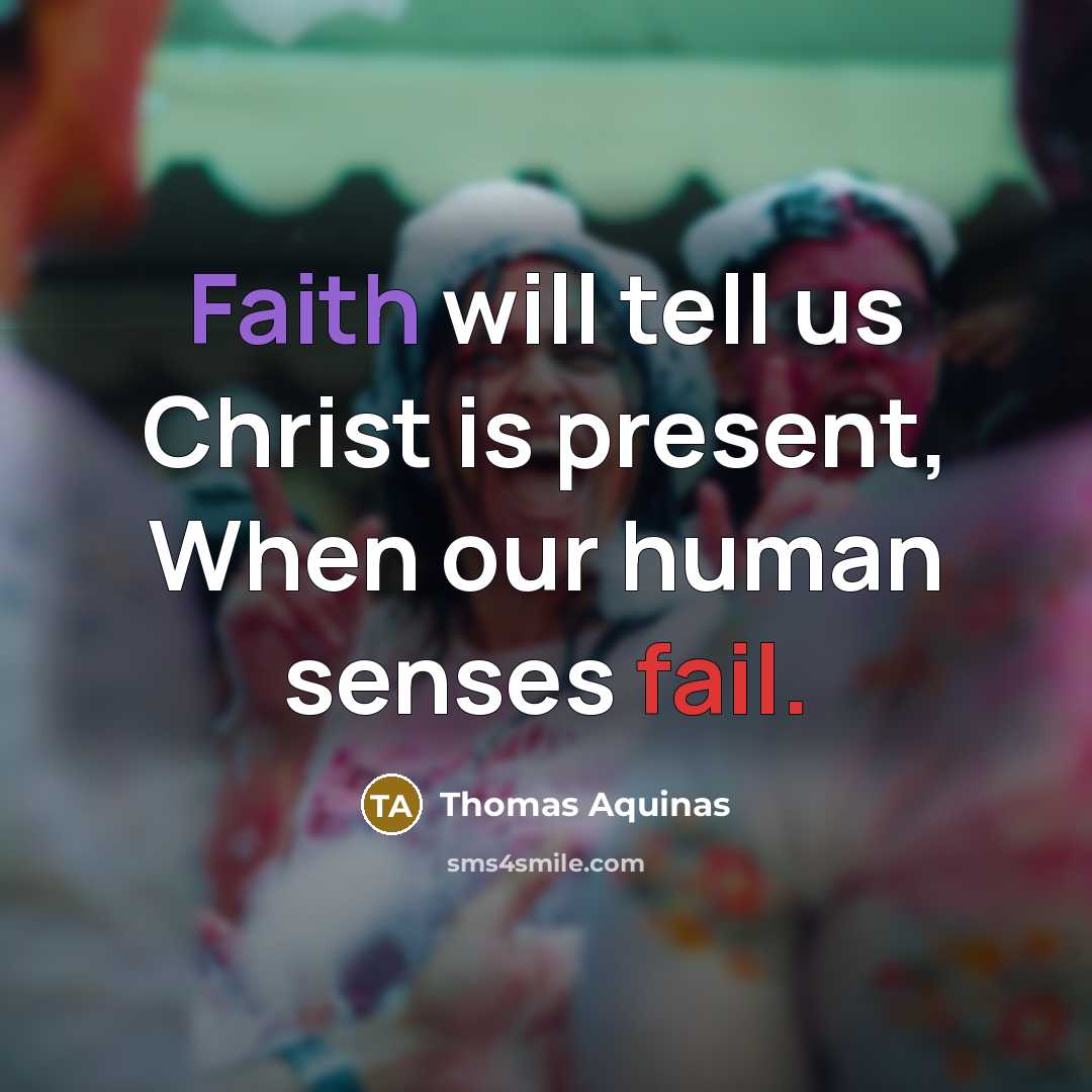 “Faith will tell us Christ is present, When our human senses fail.” quote by Thomas Aquinas
