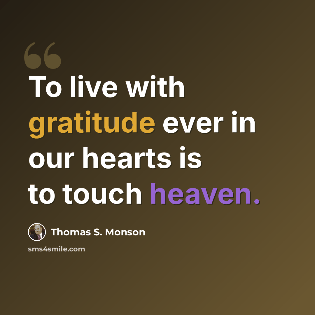 “To live with gratitude ever in our hearts is to touch heaven.” quote by Thomas S. Monson
