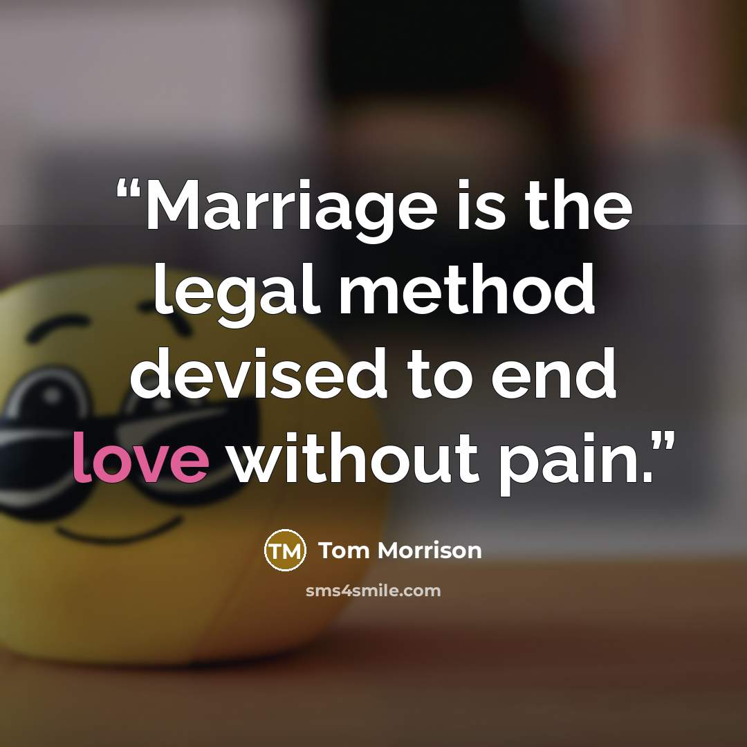 “Marriage is the legal method devised to end love without pain.” quote by Tom Morrison