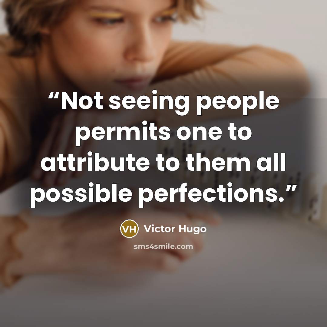 “Not seeing people permits one to attribute to them all possible perfections.” quote by Victor Hugo