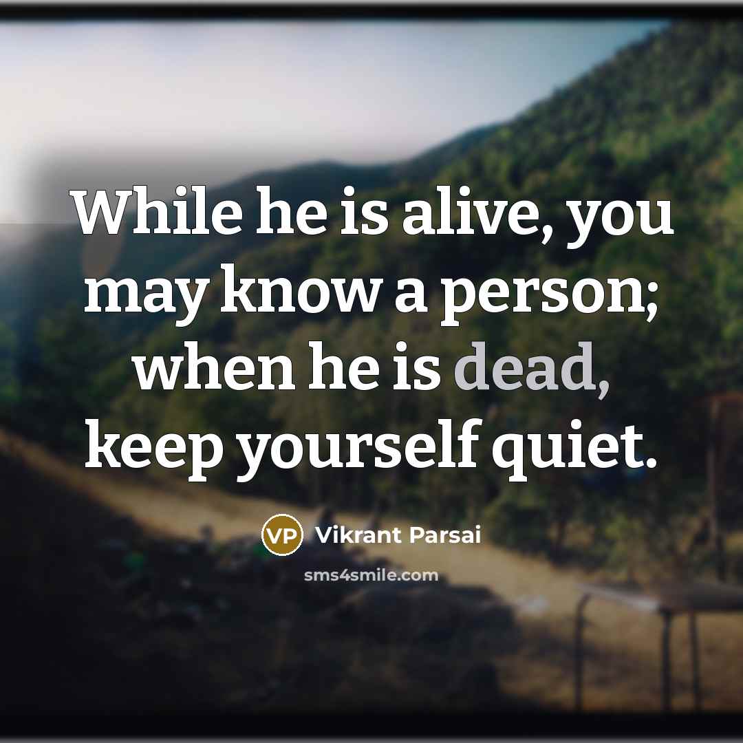 “While he is alive, you may know a person; when he is dead, keep yourself quiet.” quote by Vikrant Parsai