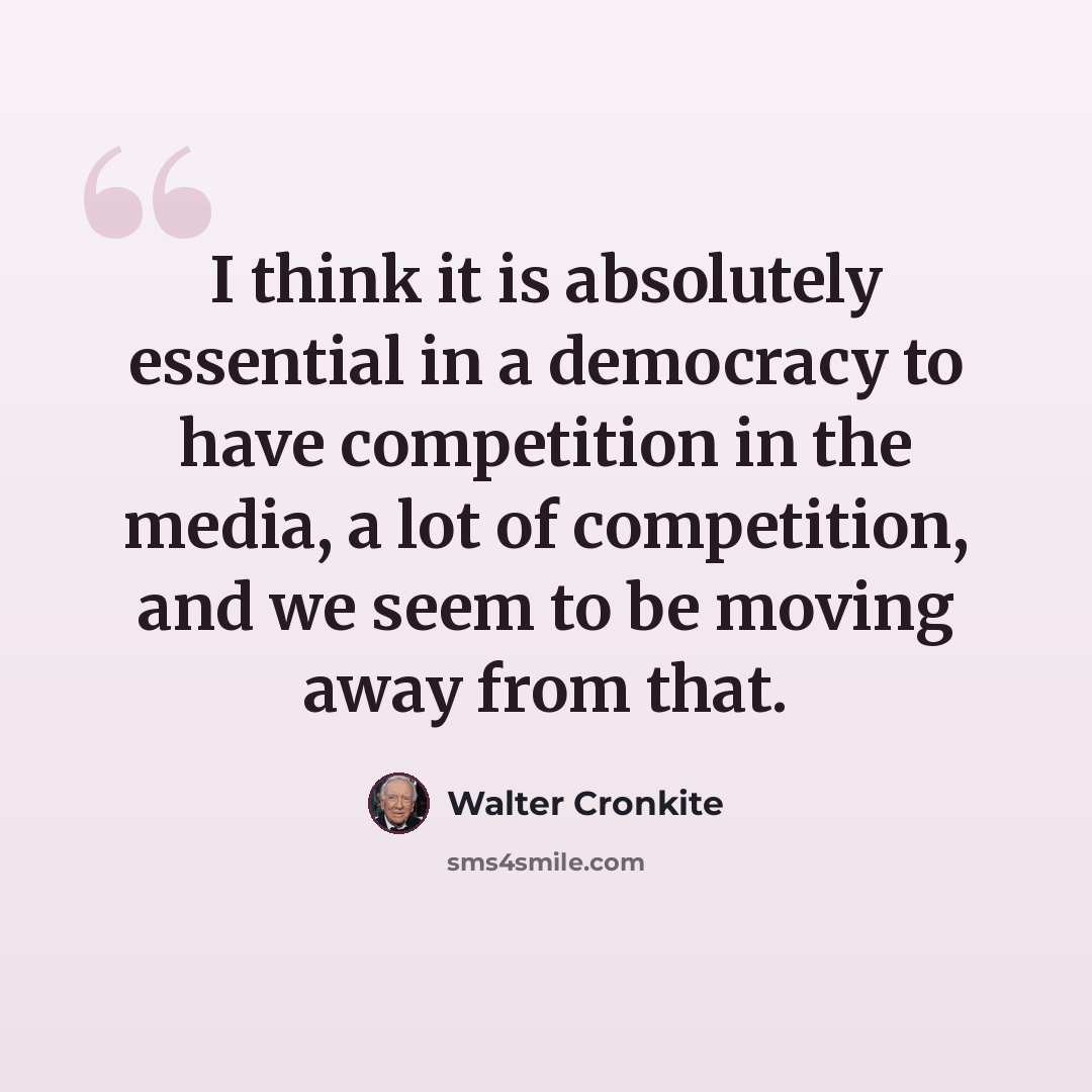 “I think it is absolutely essential in a democracy to have competition in the media, a lot of competition, and we seem to be moving away from that.” quote by Walter Cronkite