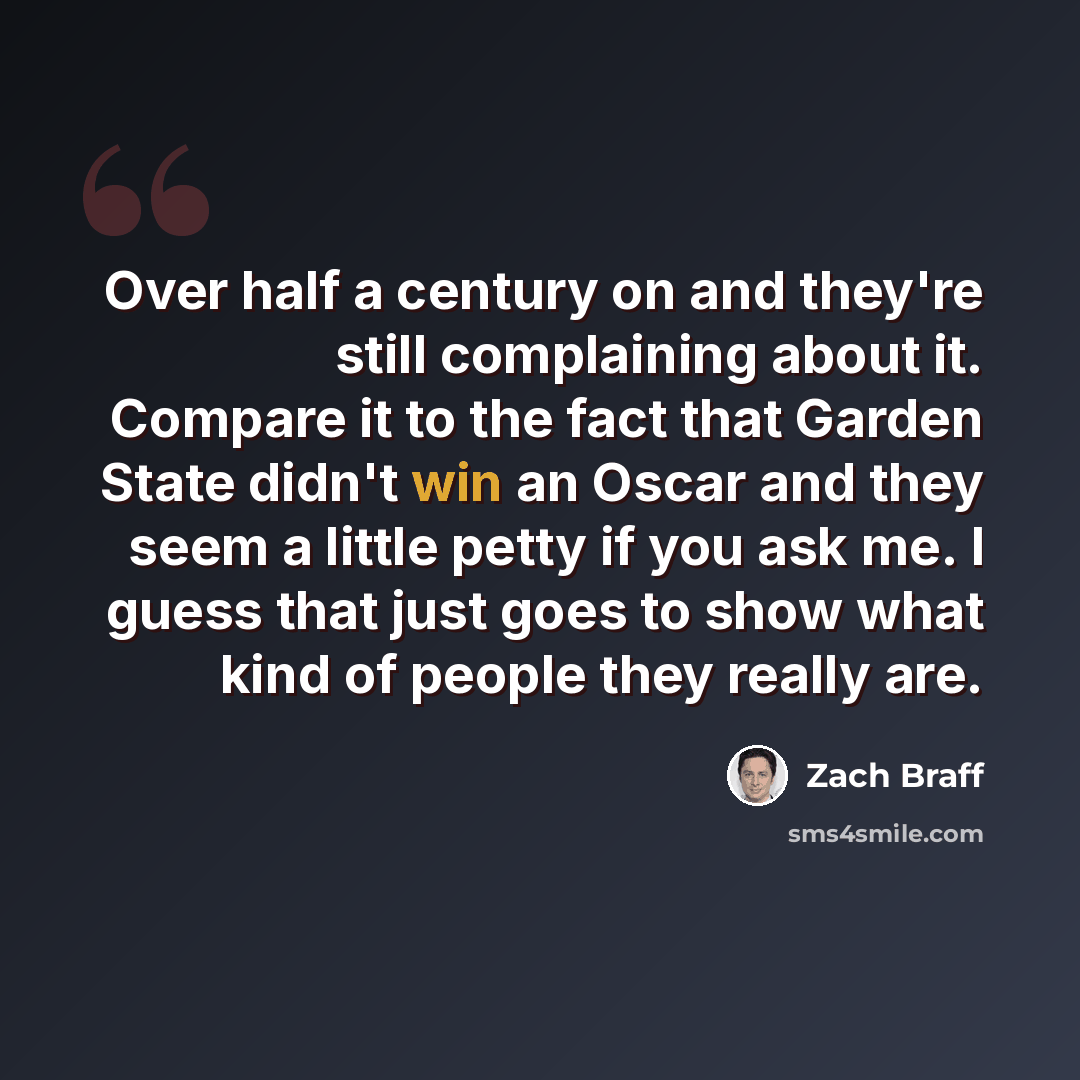 “Over half a century on and they're still complaining about it. Compare it to the fact that Garden State didn't win an Oscar and they seem a little petty if you ask me. I guess that just goes to show what kind of people they really are.” quote by Zach Braff