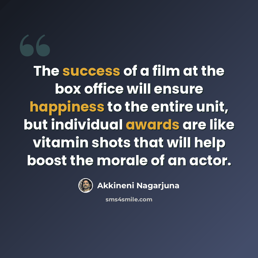 “The success of a film at the box office will ensure happiness to the entire unit, but individual awards are like vitamin shots that will help boost the morale of an actor.” quote by Akkineni Nagarjuna